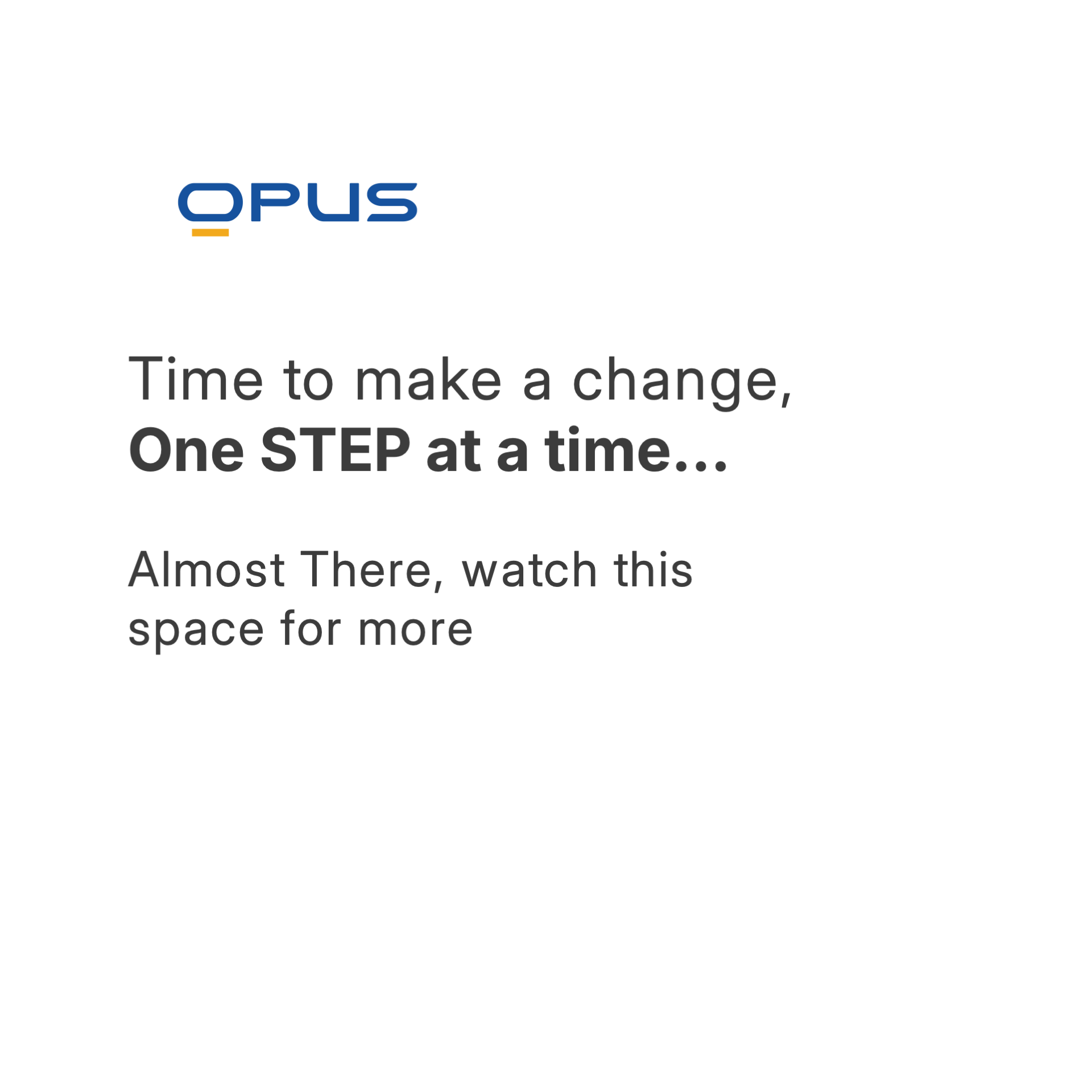 one-step-at-a-time-before Original Opus Technologies teaser post presenting the message “Time to make a change, one step at a time” and “Almost there, watch this space for more” as text on a white background.